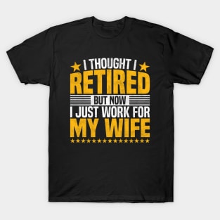 I Thought I Retired But Now I Just Work For My Wife - Funny Retired Dad, Husband, And Men T-Shirt